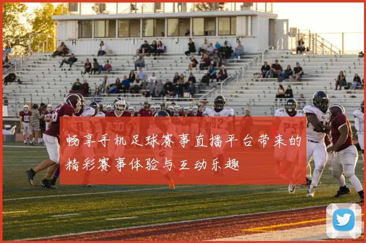 畅享手机足球赛事直播平台带来的精彩赛事体验与互动乐趣