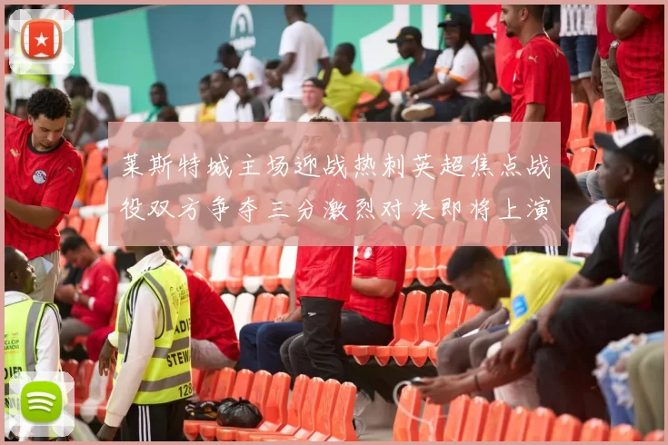 莱斯特城主场迎战热刺英超焦点战役双方争夺三分激烈对决即将上演