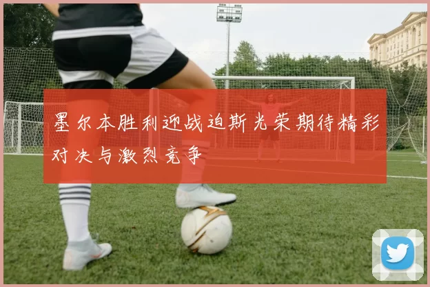 墨尔本胜利迎战迫斯光荣期待精彩对决与激烈竞争