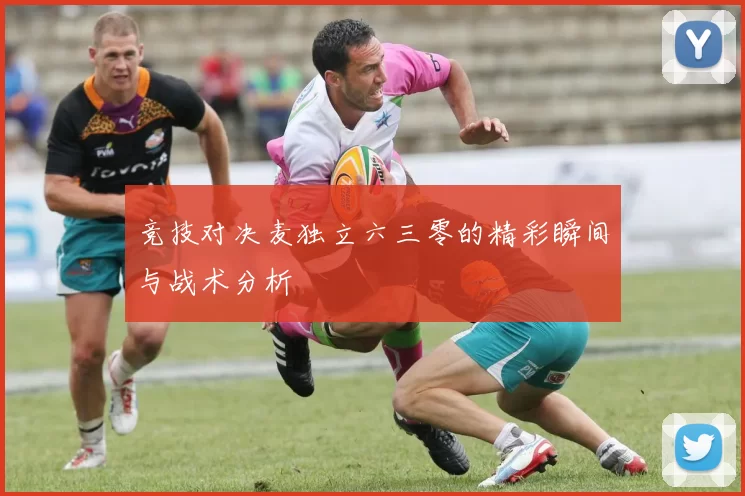 竞技对决麦独立六三零的精彩瞬间与战术分析