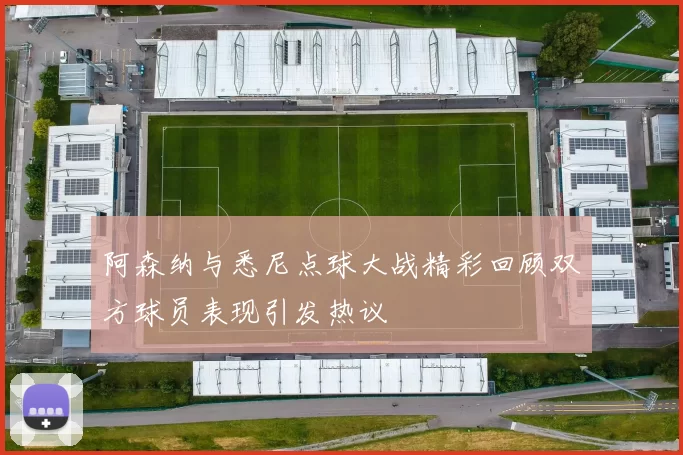 阿森纳与悉尼点球大战精彩回顾双方球员表现引发热议