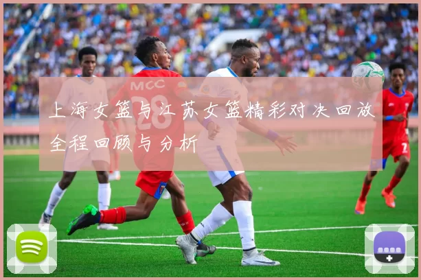 上海女篮与江苏女篮精彩对决回放全程回顾与分析