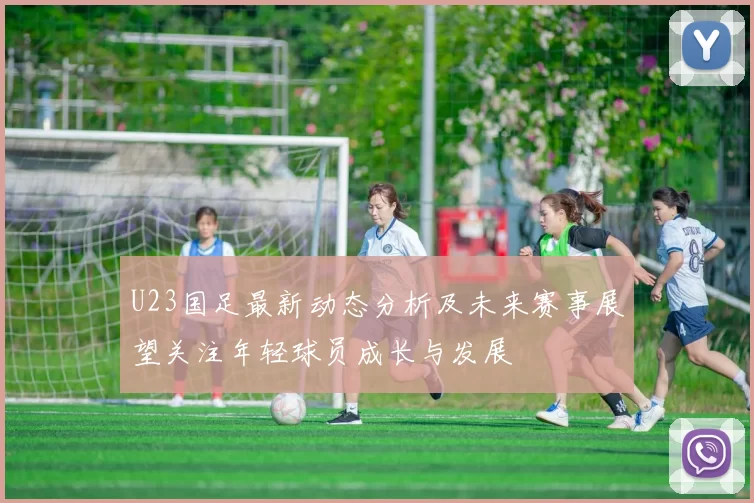 U23国足最新动态分析及未来赛事展望关注年轻球员成长与发展