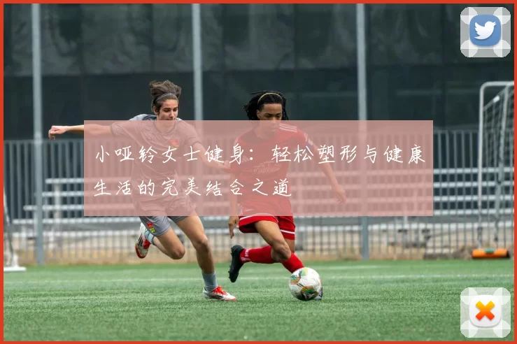 小哑铃女士健身：轻松塑形与健康生活的完美结合之道