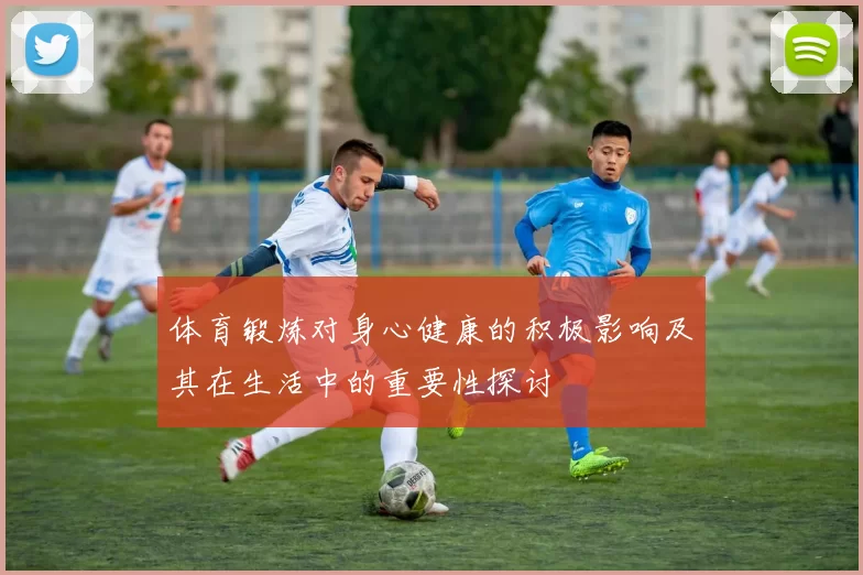 体育锻炼对身心健康的积极影响及其在生活中的重要性探讨