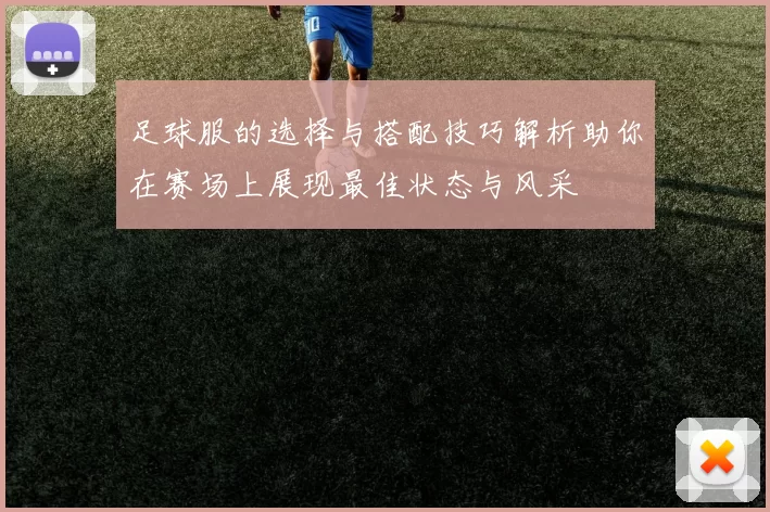 足球服的选择与搭配技巧解析助你在赛场上展现最佳状态与风采