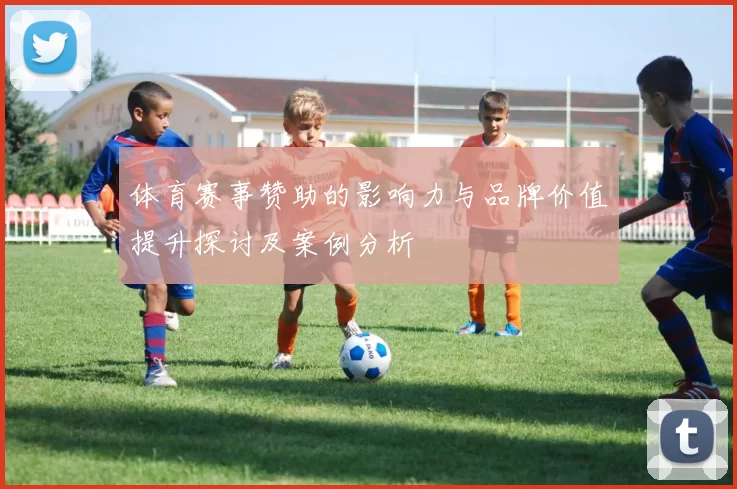 体育赛事赞助的影响力与品牌价值提升探讨及案例分析
