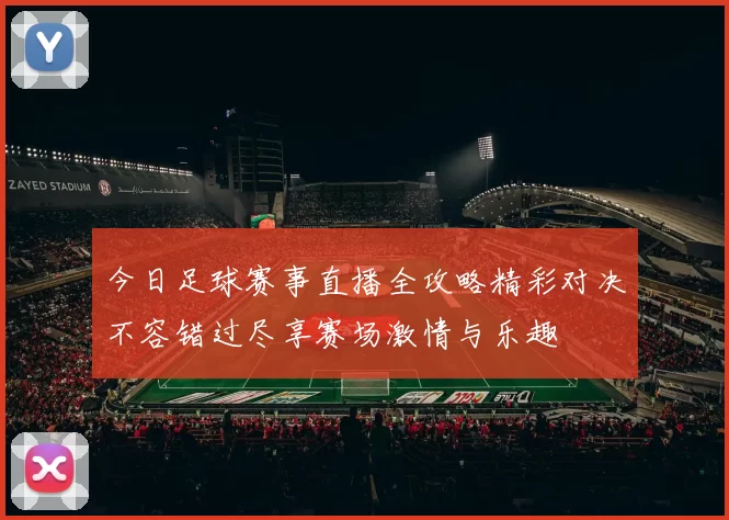 今日足球赛事直播全攻略精彩对决不容错过尽享赛场激情与乐趣